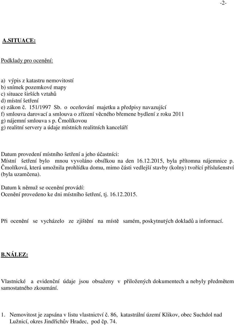 Čmolíkovou g) realitní servery a údaje místních realitních kanceláří Datum provedení místního šetření a jeho účastníci: Místní šetření bylo mnou vyvoláno obsílkou na den 16.12.