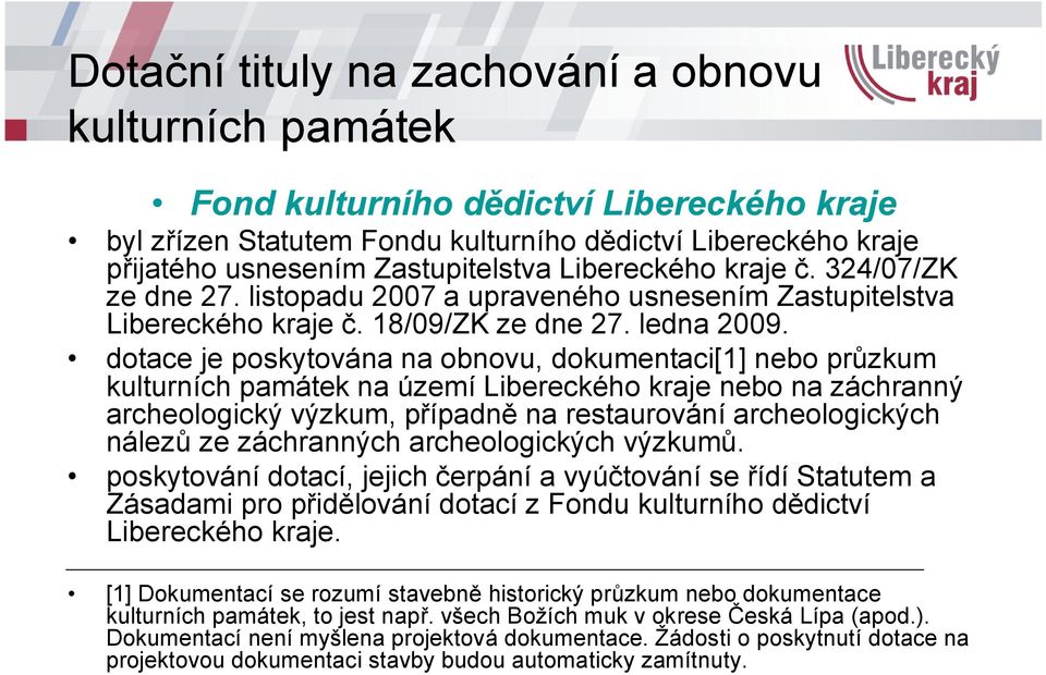 dotace je poskytována na obnovu, dokumentaci[1] nebo průzkum na území Libereckého kraje nebo na záchranný archeologický výzkum, případně na restaurování archeologických nálezů ze záchranných