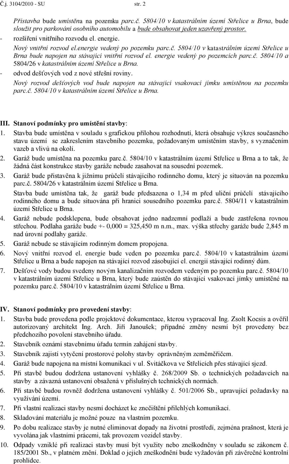 energie vedený po pozemku parc.č. 5804/10 v katastrálním území Střelice u Brna bude napojen na stávající vnitřní rozvod el. energie vedený po pozemcích parc.č. 5804/10 a 5804/26 v katastrálním území Střelice u Brna.