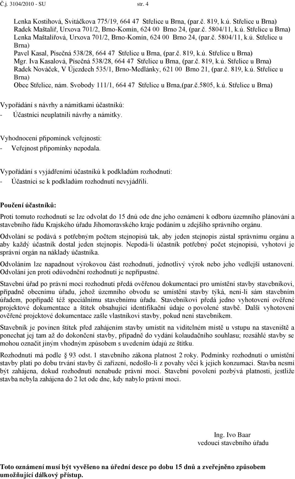 Iva Kasalová, Písečná 538/28, 664 47 Střelice u Brna, (par.č. 819, k.ú. Střelice u Brna) Radek Nováček, V Újezdech 535/1, Brno-Medlánky, 621 00 Brno 21, (par.č. 819, k.ú. Střelice u Brna) Obec Střelice, nám.