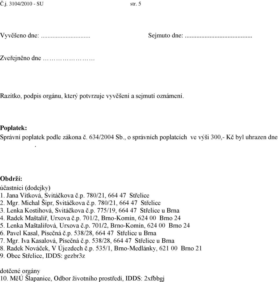 Lenka Kostihová, Svitáčkova č.p. 775/19, 664 47 Střelice u Brna 4. Radek Maštalíř, Urxova č.p. 701/2, Brno-Komín, 624 00 Brno 24 5. Lenka Maštalířová, Urxova č.p. 701/2, Brno-Komín, 624 00 Brno 24 6.