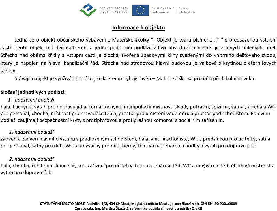 Střecha nad oběma křídly a vstupní části je plochá, tvořená spádovými klíny svedenými do vnitřního dešťového svodu, který je napojen na hlavní kanalizační řád.