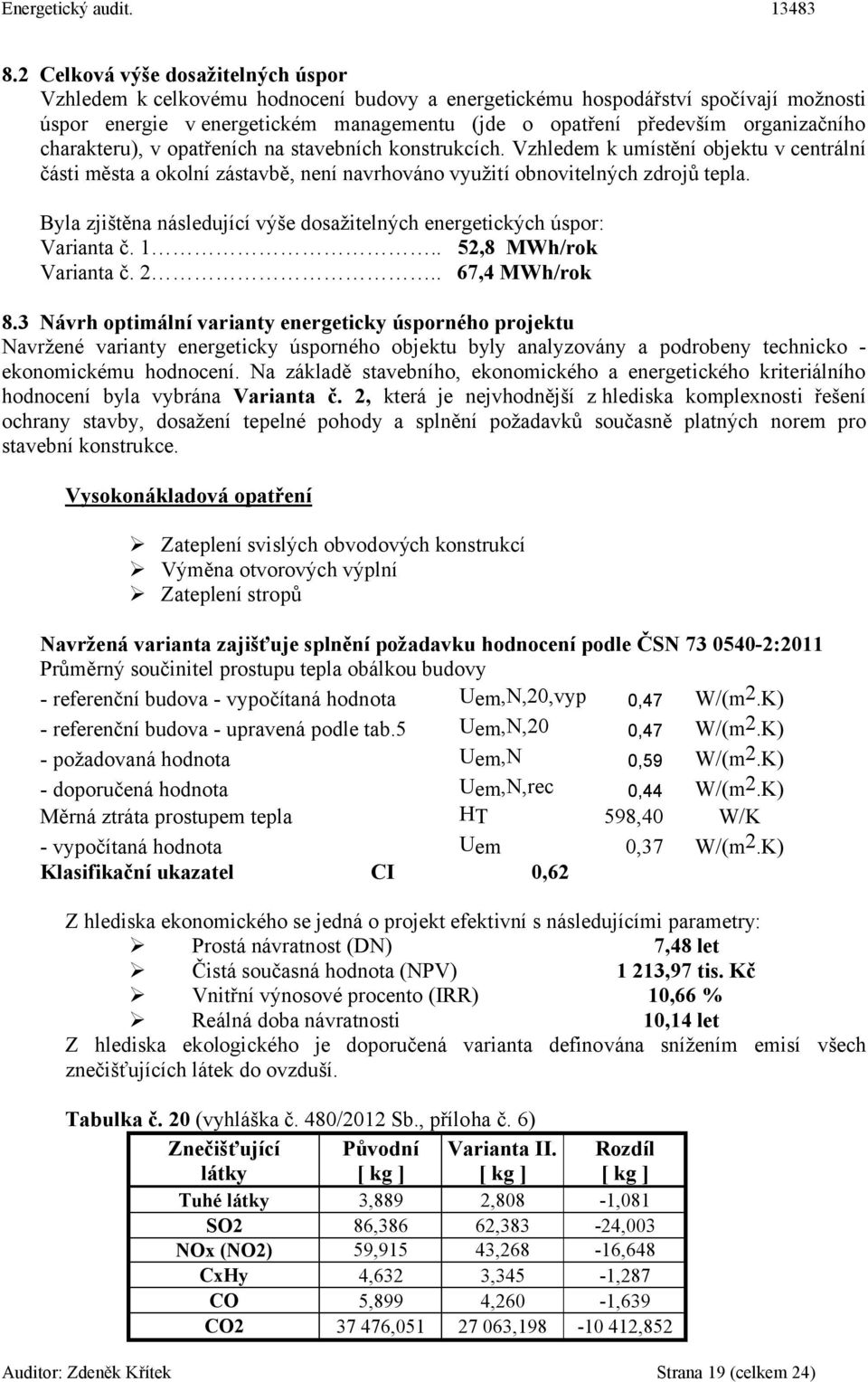 Byla zjištěna následující výše dosažitelných energetických úspor: Varianta č. 1.. 52,8 ok Varianta č. 2.. 67,4 ok 8.