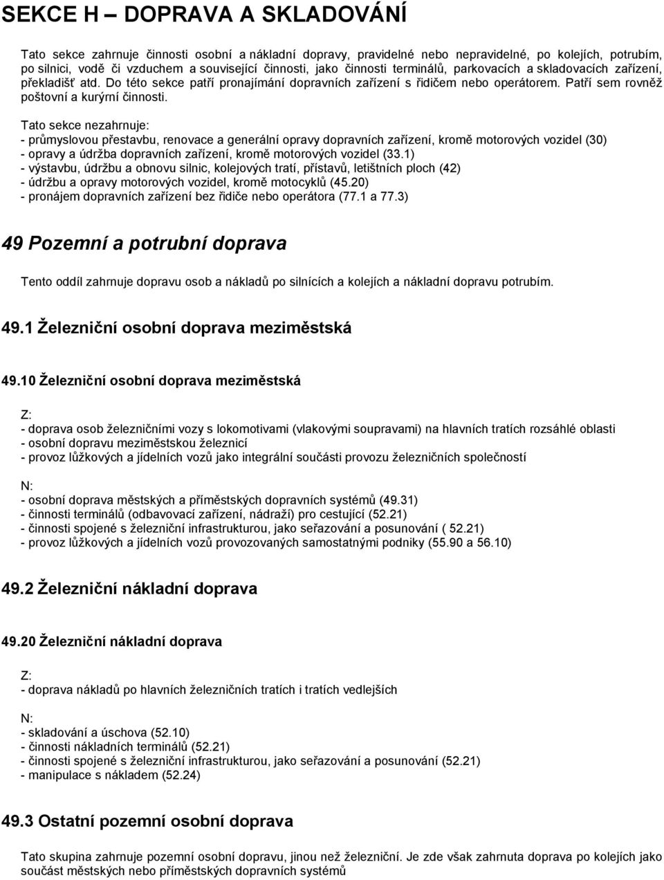 Tato sekce nezahrnuje: - průmyslovou přestavbu, renovace a generální opravy dopravních zařízení, kromě motorových vozidel (30) - opravy a údržba dopravních zařízení, kromě motorových vozidel (33.