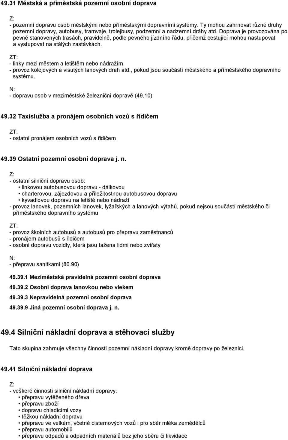 Doprava je provozována po pevně stanovených trasách, pravidelně, podle pevného jízdního řádu, přičemž cestující mohou nastupovat a vystupovat na stálých zastávkách.