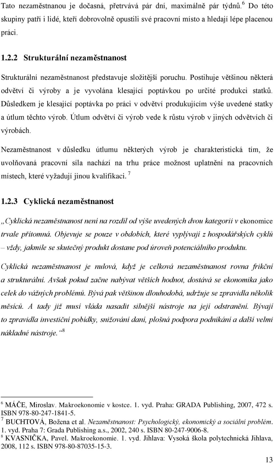 Důsledkem je klesající poptávka po práci v odvětví produkujícím výše uvedené statky a útlum těchto výrob. Útlum odvětví či výrob vede k růstu výrob v jiných odvětvích či výrobách.