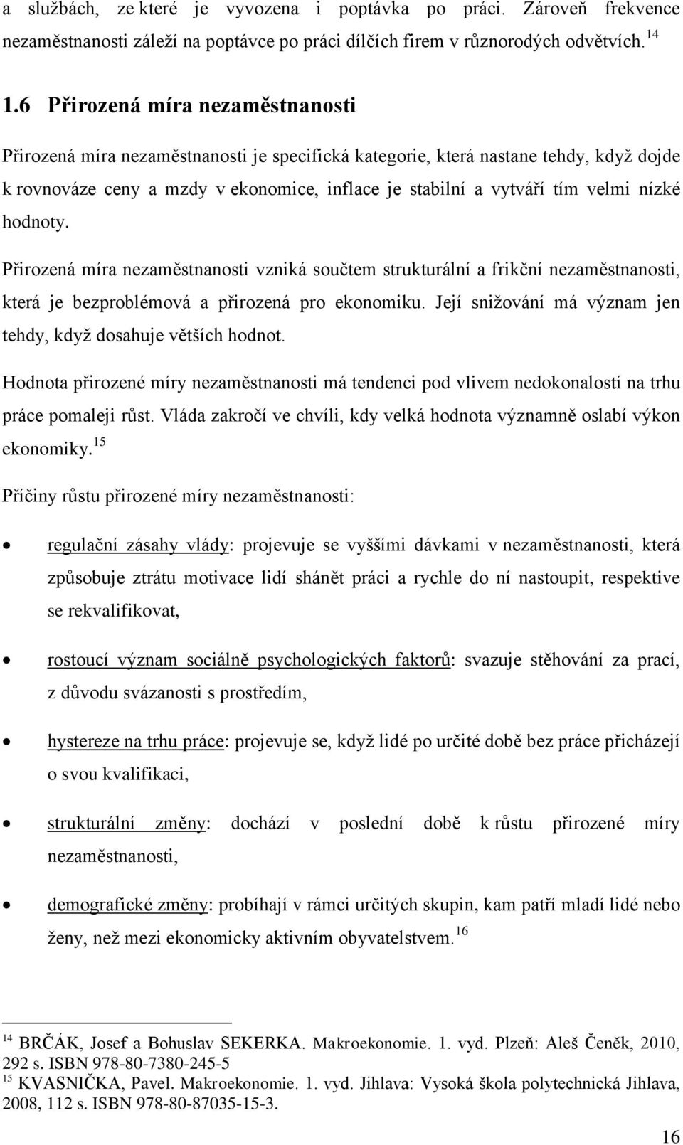 nízké hodnoty. Přirozená míra nezaměstnanosti vzniká součtem strukturální a frikční nezaměstnanosti, která je bezproblémová a přirozená pro ekonomiku.