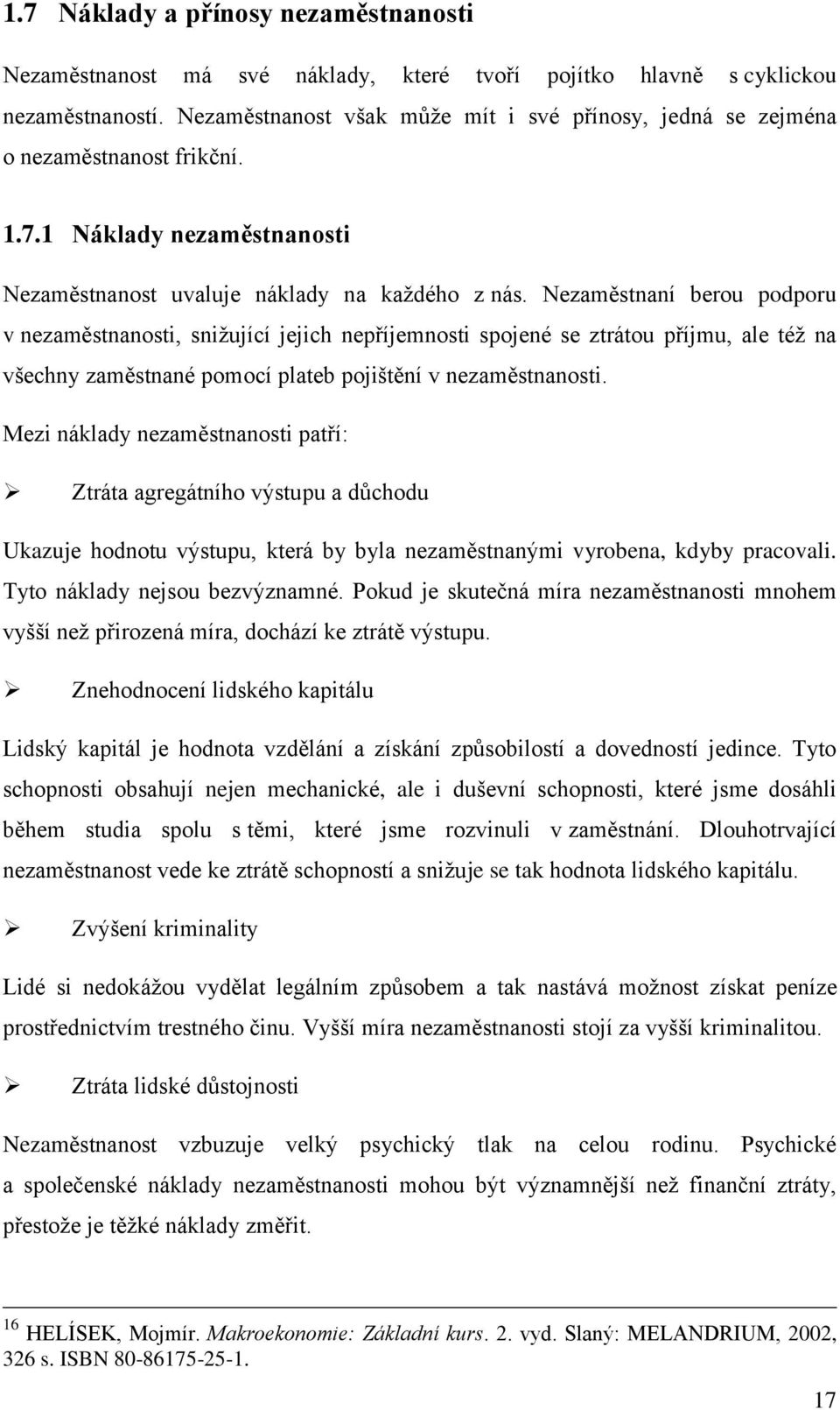 Nezaměstnaní berou podporu v nezaměstnanosti, snižující jejich nepříjemnosti spojené se ztrátou příjmu, ale též na všechny zaměstnané pomocí plateb pojištění v nezaměstnanosti.