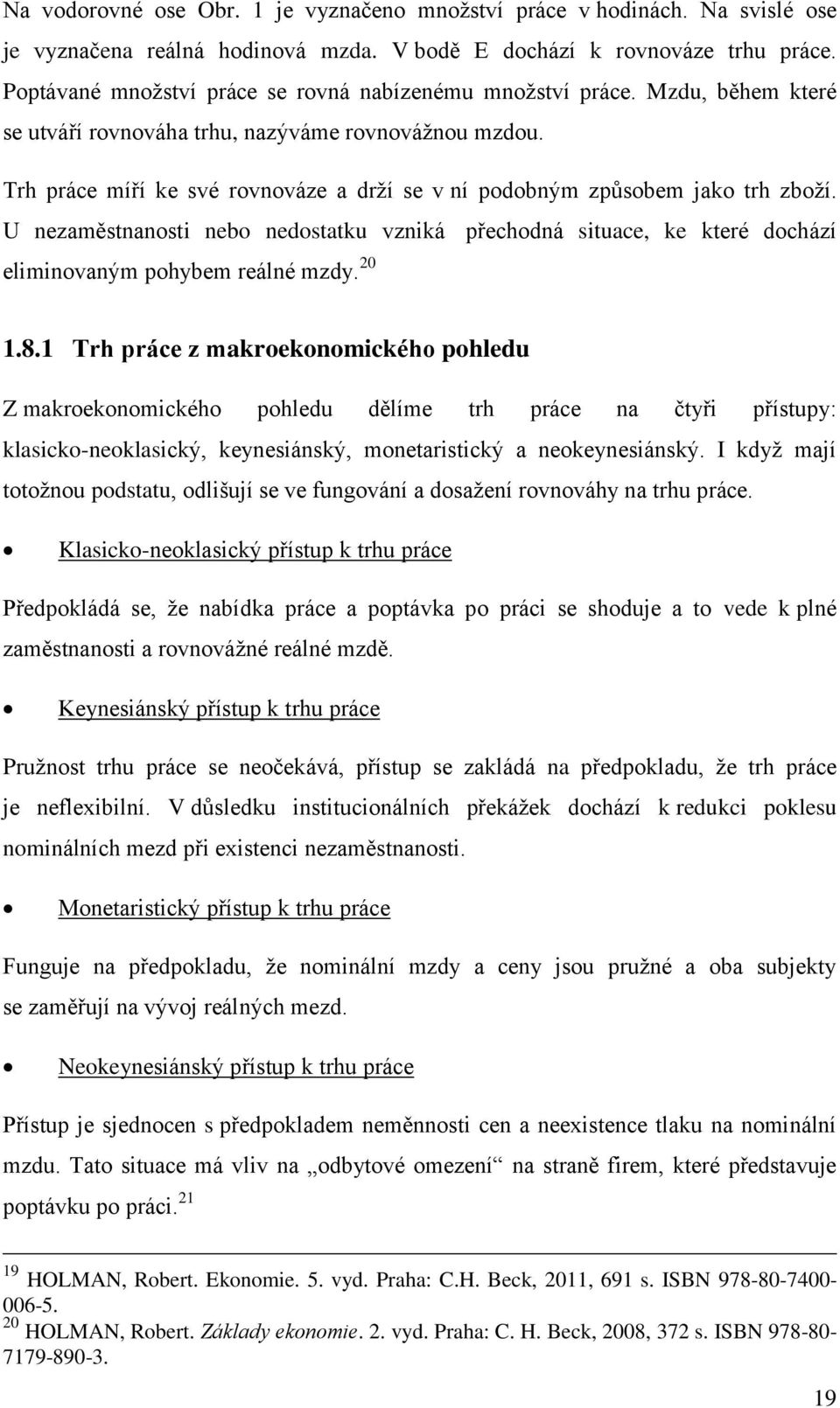 Trh práce míří ke své rovnováze a drží se v ní podobným způsobem jako trh zboží. U nezaměstnanosti nebo nedostatku vzniká přechodná situace, ke které dochází eliminovaným pohybem reálné mzdy. 20 1.8.