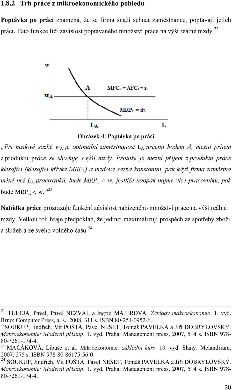 22 Obrázek 4: Poptávka po práci Při mzdové sazbě w A je optimální zaměstnanost L A určena bodem A, mezní příjem z produktu práce se shoduje s výší mzdy.