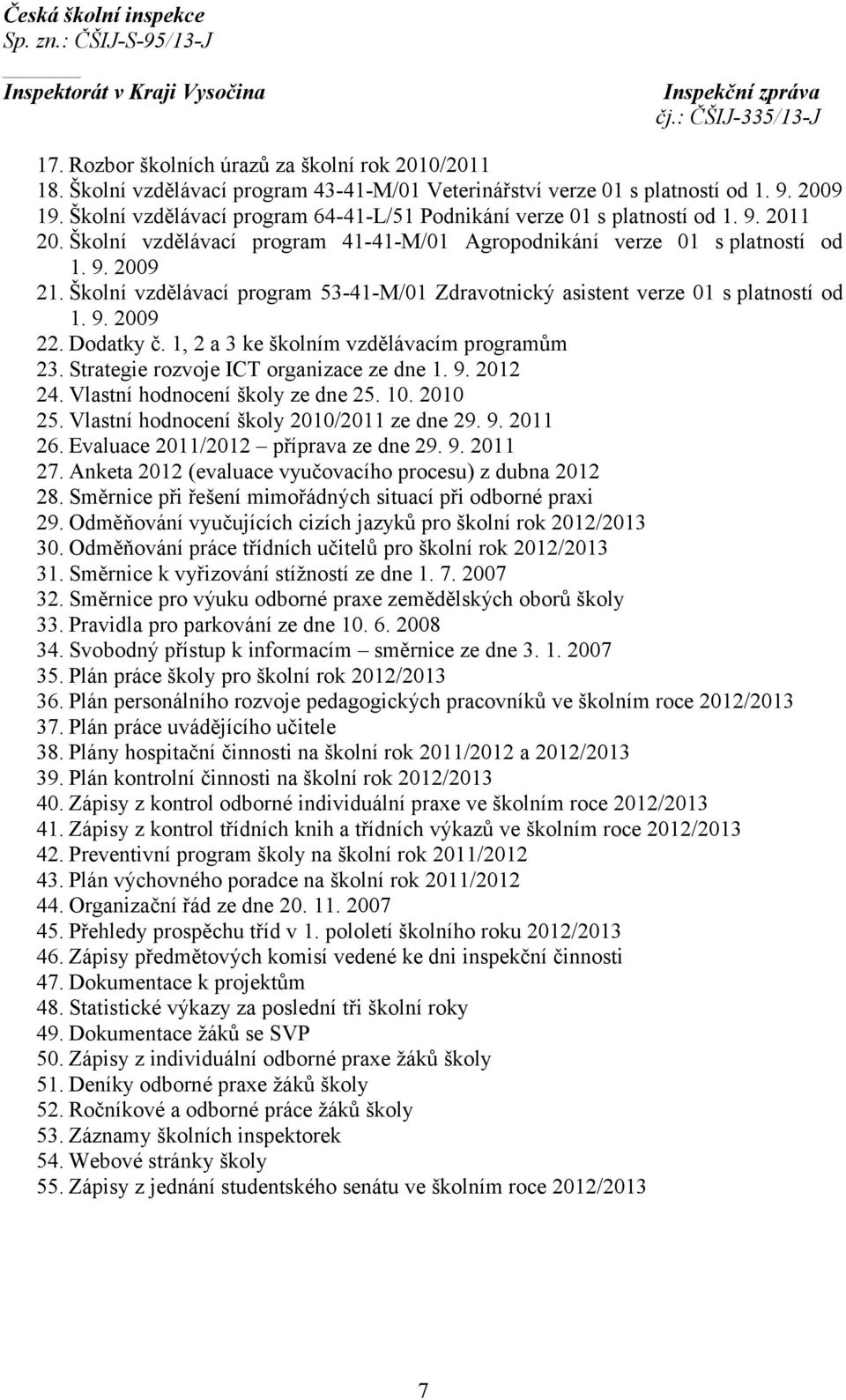 Školní vzdělávací program 53-41-M/01 Zdravotnický asistent verze 01 s platností od 1. 9. 2009 22. Dodatky č. 1, 2 a 3 ke školním vzdělávacím programům 23. Strategie rozvoje ICT organizace ze dne 1. 9. 2012 24.