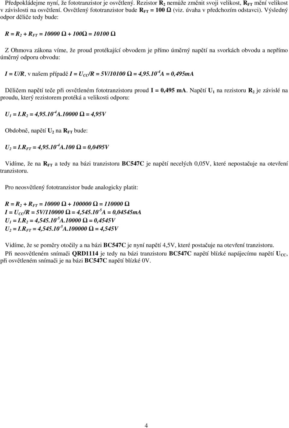 Výsledný odpor děliče tedy bude: R = R 2 + R FT = 10000 Ω + 100Ω = 10100 Ω Z Ohmova zákona víme, že proud protékající obvodem je přímo úměrný napětí na svorkách obvodu a nepřímo úměrný odporu obvodu: