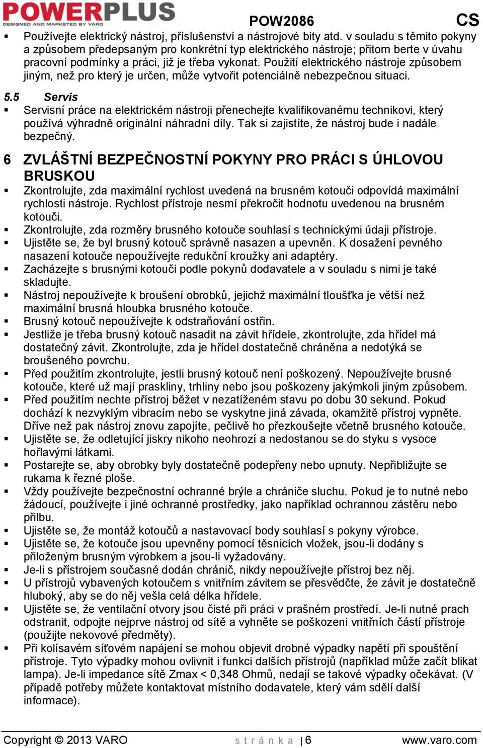 Použití elektrického nástroje způsobem jiným, než pro který je určen, může vytvořit potenciálně nebezpečnou situaci. 5.