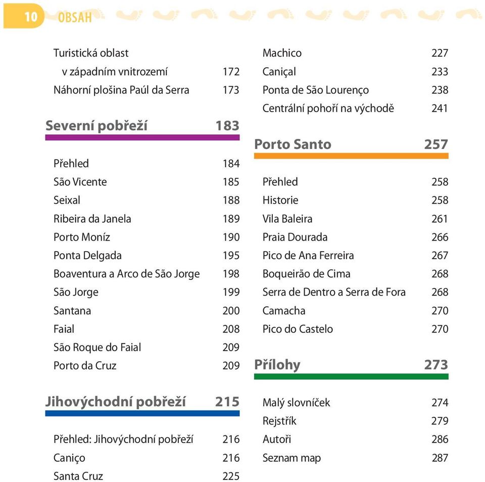 216 Caniço 216 Santa Cruz 225 Machico 227 Caniçal 233 Ponta de São Lourenço 238 Centrální pohoří na východě 241 Porto Santo 257 Přehled 258 Historie 258 Vila Baleira 261 Praia Dourada