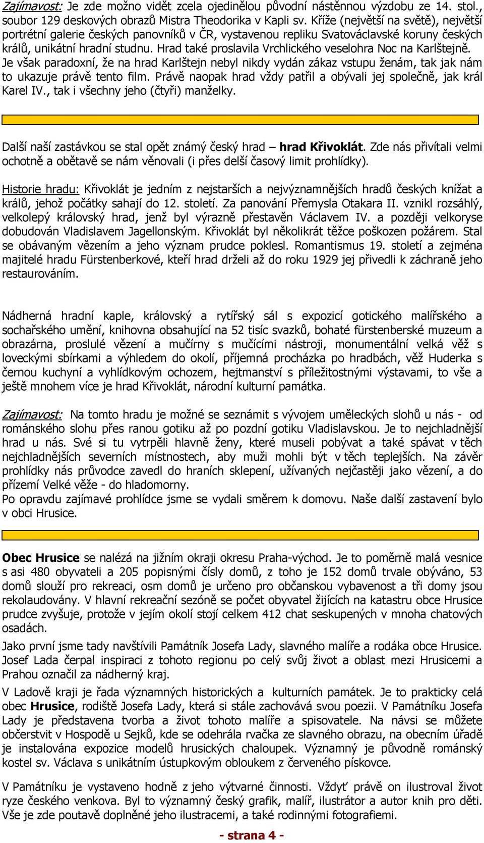 Hrad také proslavila Vrchlického veselohra Noc na Karlštejně. Je však paradoxní, že na hrad Karlštejn nebyl nikdy vydán zákaz vstupu ženám, tak jak nám to ukazuje právě tento film.