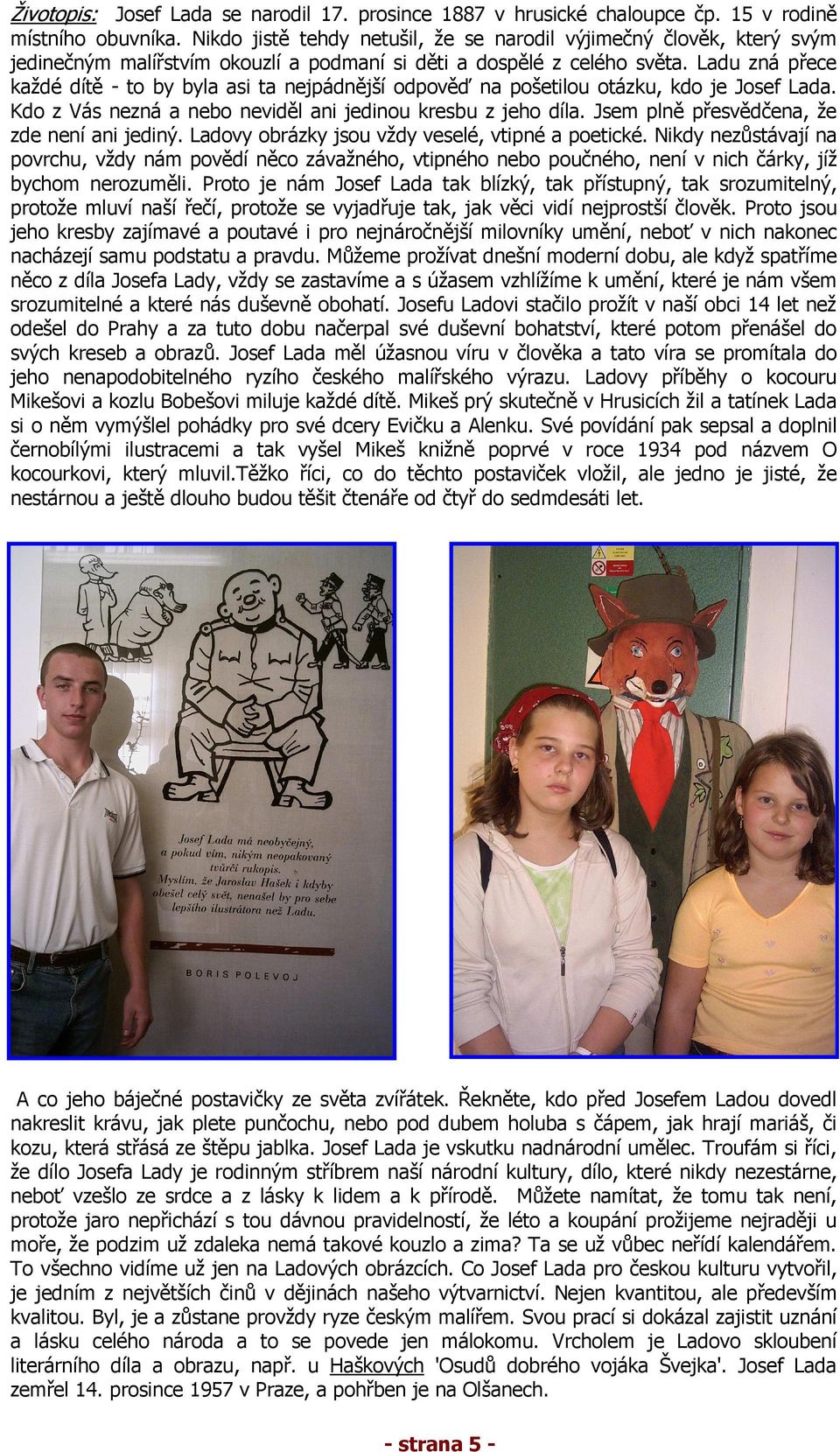 Ladu zná přece každé dítě - to by byla asi ta nejpádnější odpověď na pošetilou otázku, kdo je Josef Lada. Kdo z Vás nezná a nebo neviděl ani jedinou kresbu z jeho díla.