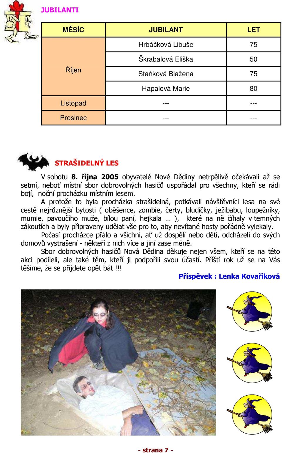 A protože to byla procházka strašidelná, potkávali návštěvníci lesa na své cestě nejrůznější bytosti ( oběšence, zombie, čerty, bludičky, ježibabu, loupežníky, mumie, pavoučího muže, bílou paní,