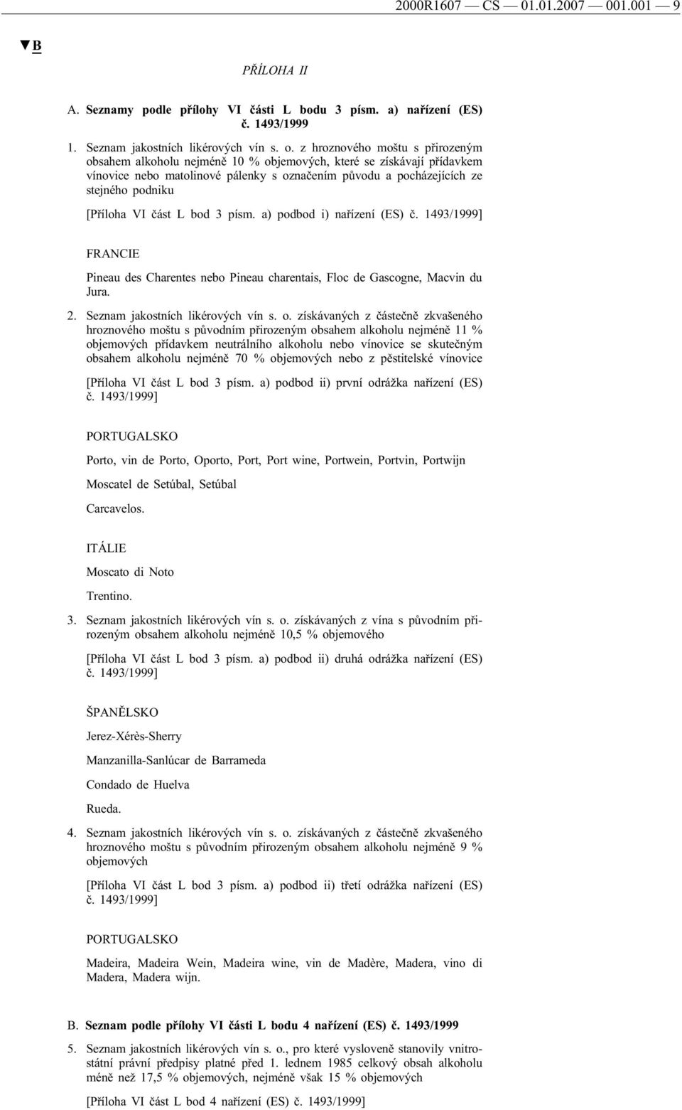 VI část L bod 3 písm. a) podbod i) nařízení (ES) č. 1493/1999] FRANCIE Pineau des Charentes nebo Pineau charentais, Floc de Gascogne, Macvin du Jura. 2. Seznam jakostních likérových vín s. o.