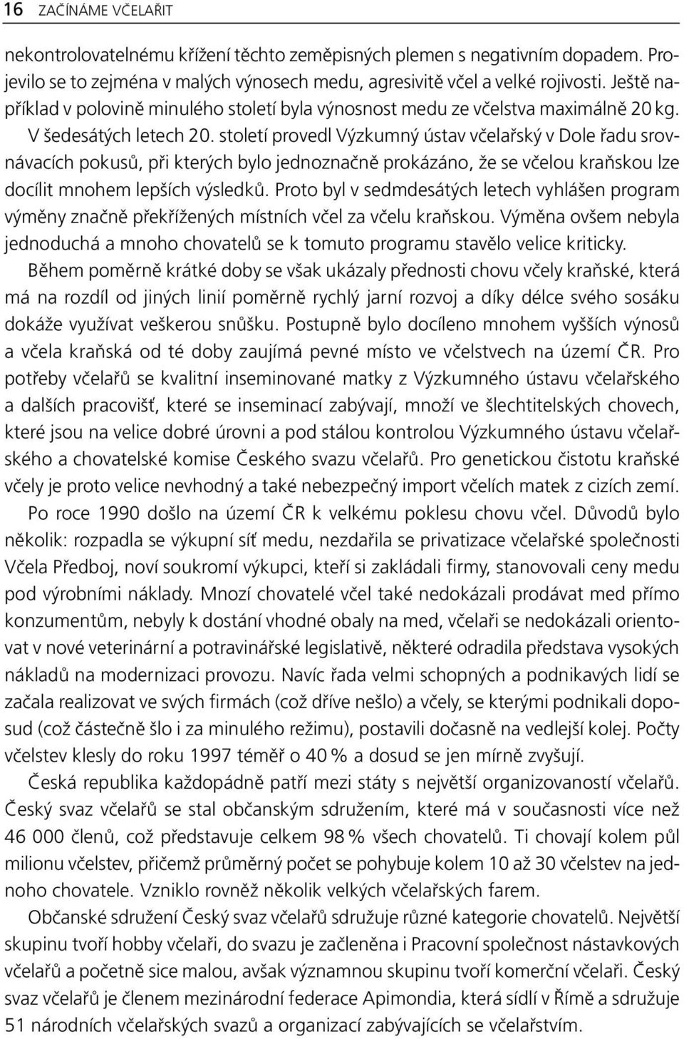 století provedl Výzkumný ústav včelařský v Dole řadu srovnávacích pokusů, při kterých bylo jednoznačně prokázáno, že se včelou kraňskou lze docílit mnohem lepších výsledků.