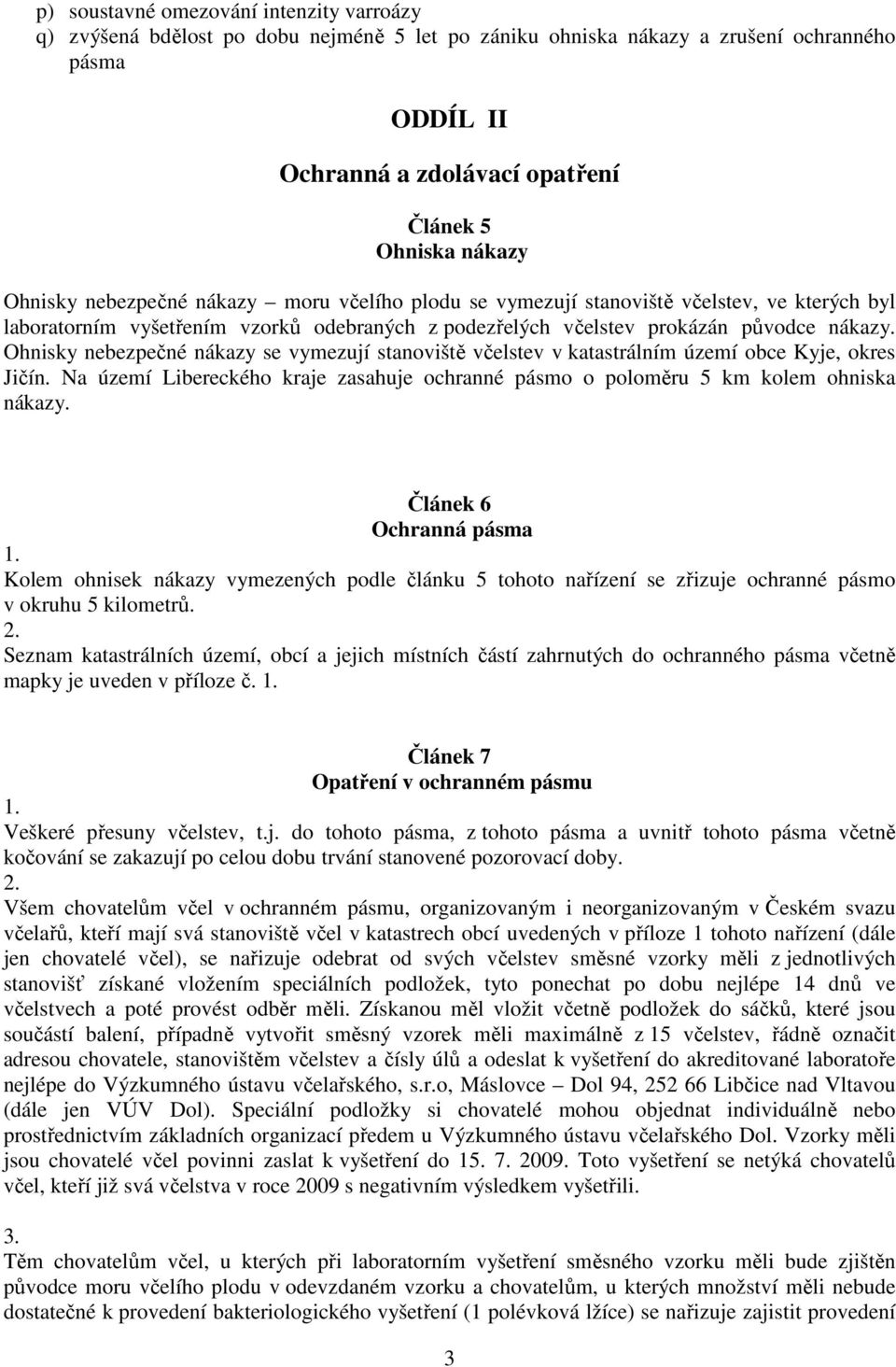 Ohnisky nebezpečné nákazy se vymezují stanoviště včelstev v katastrálním území obce Kyje, okres Jičín. Na území Libereckého kraje zasahuje ochranné pásmo o poloměru 5 km kolem ohniska nákazy.