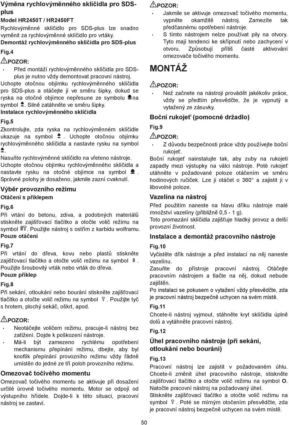 Uchopte oto nou objímku rychlovým nného sklí idla pro SDS-plus a otá ejte jí ve sm ru šipky, dokud se ryska na oto né objímce nep esune ze symbolu na symbol. Siln zatáhn te ve sm ru šipky.