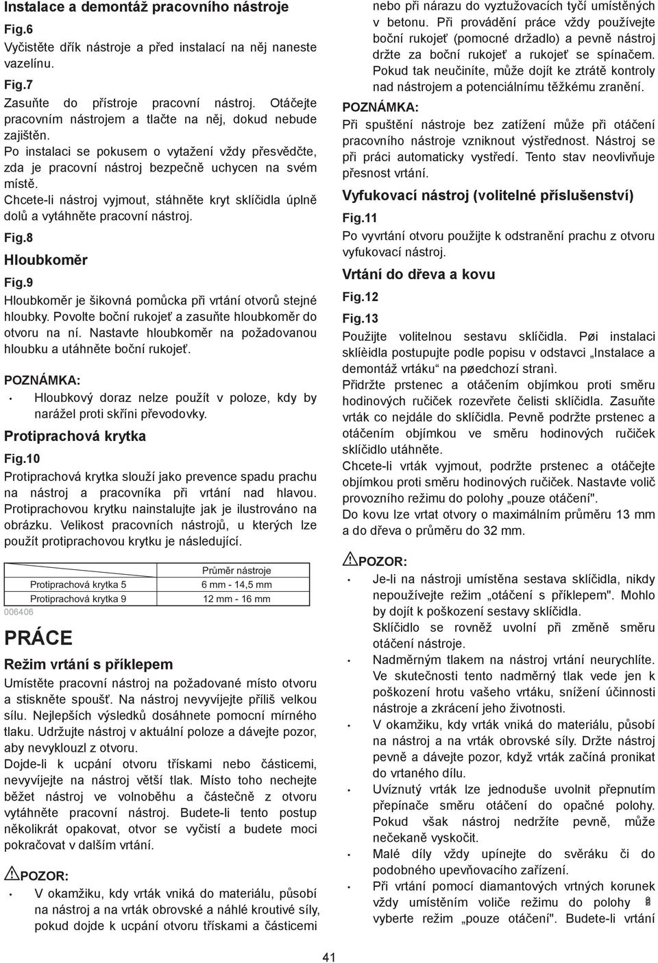 Chcete-li nástroj vyjmout, stáhn te kryt sklí idla úpln dol a vytáhn te pracovní nástroj. Fig.8 Hloubkom r Fig.9 Hloubkom r je šikovná pom cka p i vrtání otvor stejné hloubky.