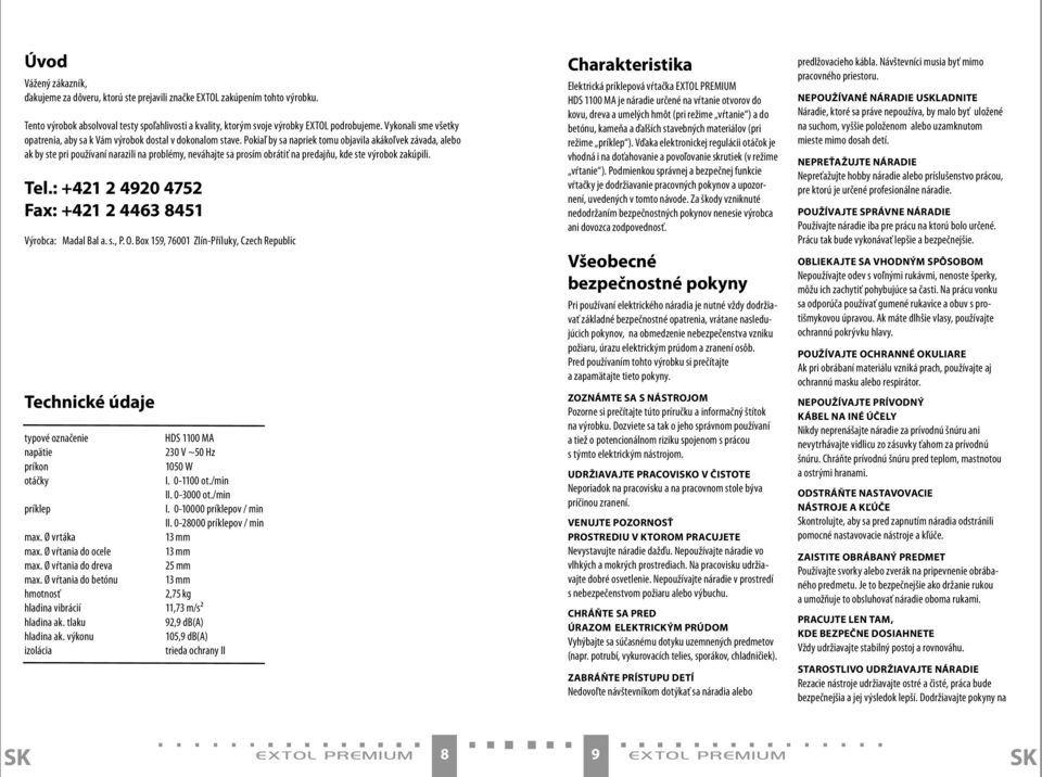 Pokiaľ by sa napriek tomu objavila akákoľvek závada, alebo ak by ste pri používaní narazili na problémy, neváhajte sa prosím obrátiť na predajňu, kde ste výrobok zakúpili. Tel.