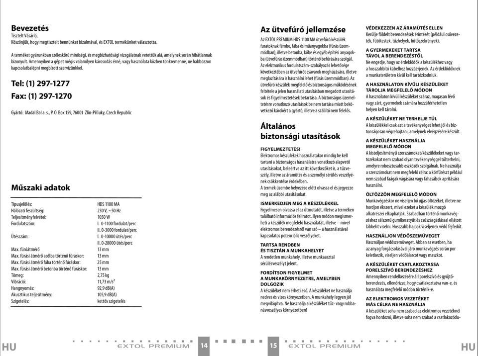 Amennyiben a gépet mégis valamilyen károsodás érné, vagy használata közben tönkremenne, ne habbozzon kapcsolatbalépni megbízott szervizünkkel. Tel: (1) 297-1277 Fax: (1) 297-1270 Gyártó: Madal Bal a.