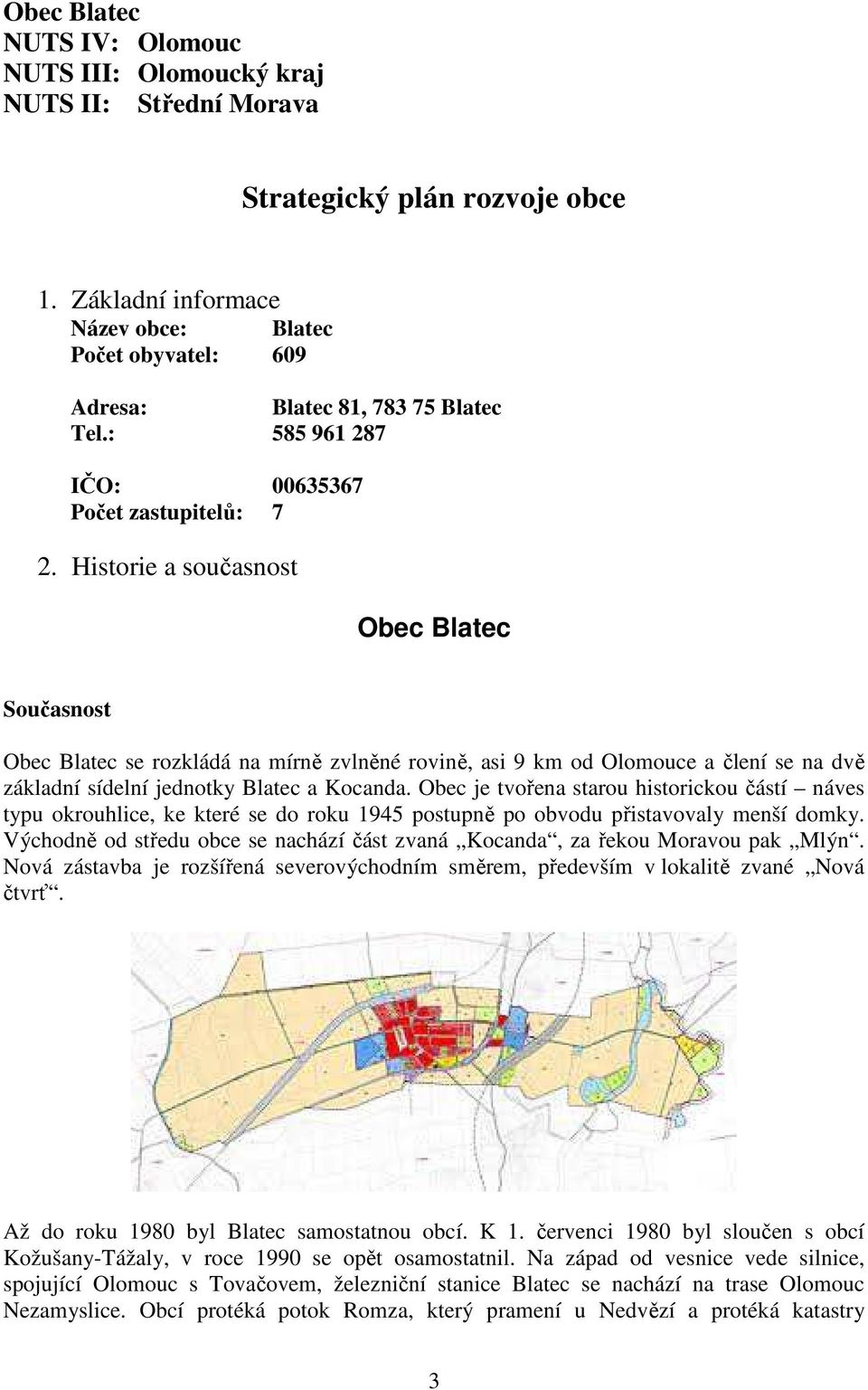 Historie a současnost Obec Blatec Současnost Obec Blatec se rozkládá na mírně zvlněné rovině, asi 9 km od Olomouce a člení se na dvě základní sídelní jednotky Blatec a Kocanda.