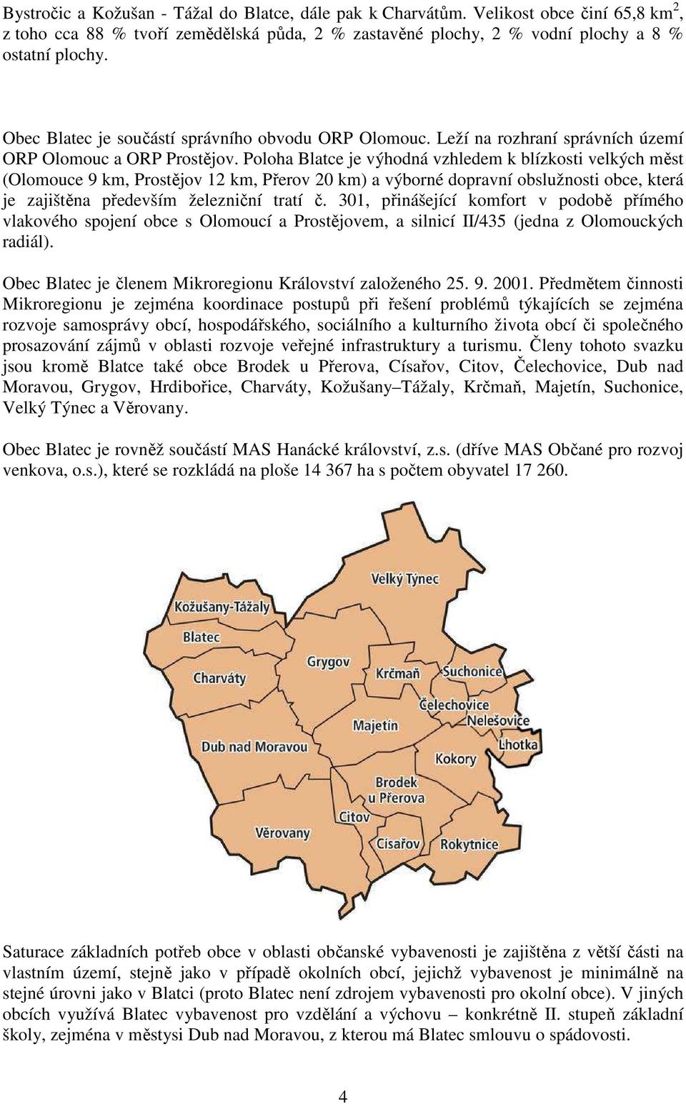 Poloha Blatce je výhodná vzhledem k blízkosti velkých měst (Olomouce 9 km, Prostějov 12 km, Přerov 20 km) a výborné dopravní obslužnosti, která je zajištěna především železniční tratí č.