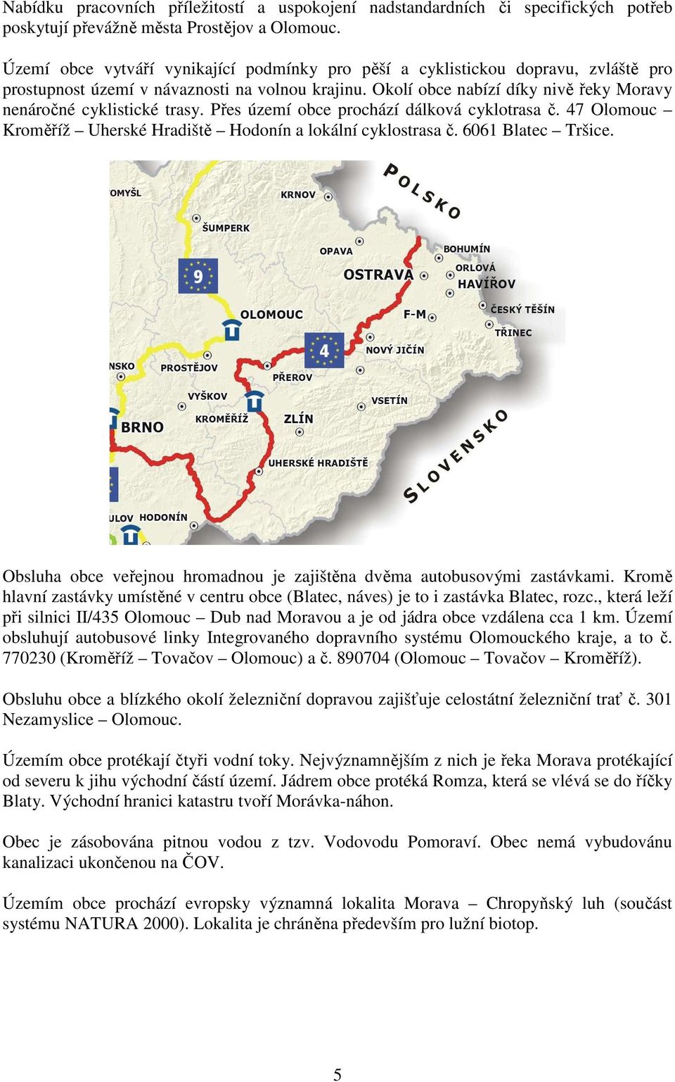 Přes území prochází dálková cyklotrasa č. 47 Olomouc Kroměříž Uherské Hradiště Hodonín a lokální cyklostrasa č. 6061 Blatec Tršice.