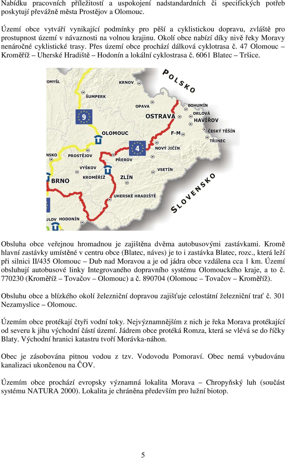 Přes území prochází dálková cyklotrasa č. 47 Olomouc Kroměříž Uherské Hradiště Hodonín a lokální cyklostrasa č. 6061 Blatec Tršice.
