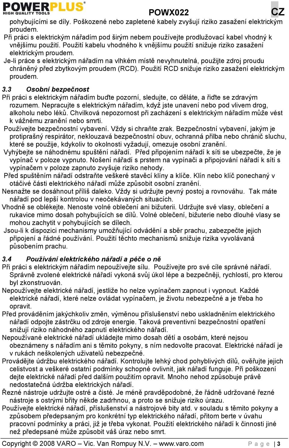 Je-li práce s elektrickým nářadím na vlhkém místě nevyhnutelná, použijte zdroj proudu chráněný před zbytkovým proudem (RCD). Použití RCD snižuje riziko zasažení elektrickým proudem. 3.