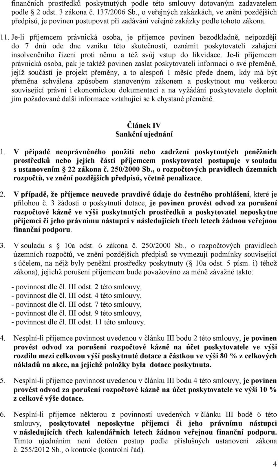 Je-li příjemcem právnická osoba, je příjemce povinen bezodkladně, nejpozději do 7 dnů ode dne vzniku této skutečnosti, oznámit poskytovateli zahájení insolvenčního řízení proti němu a též svůj vstup