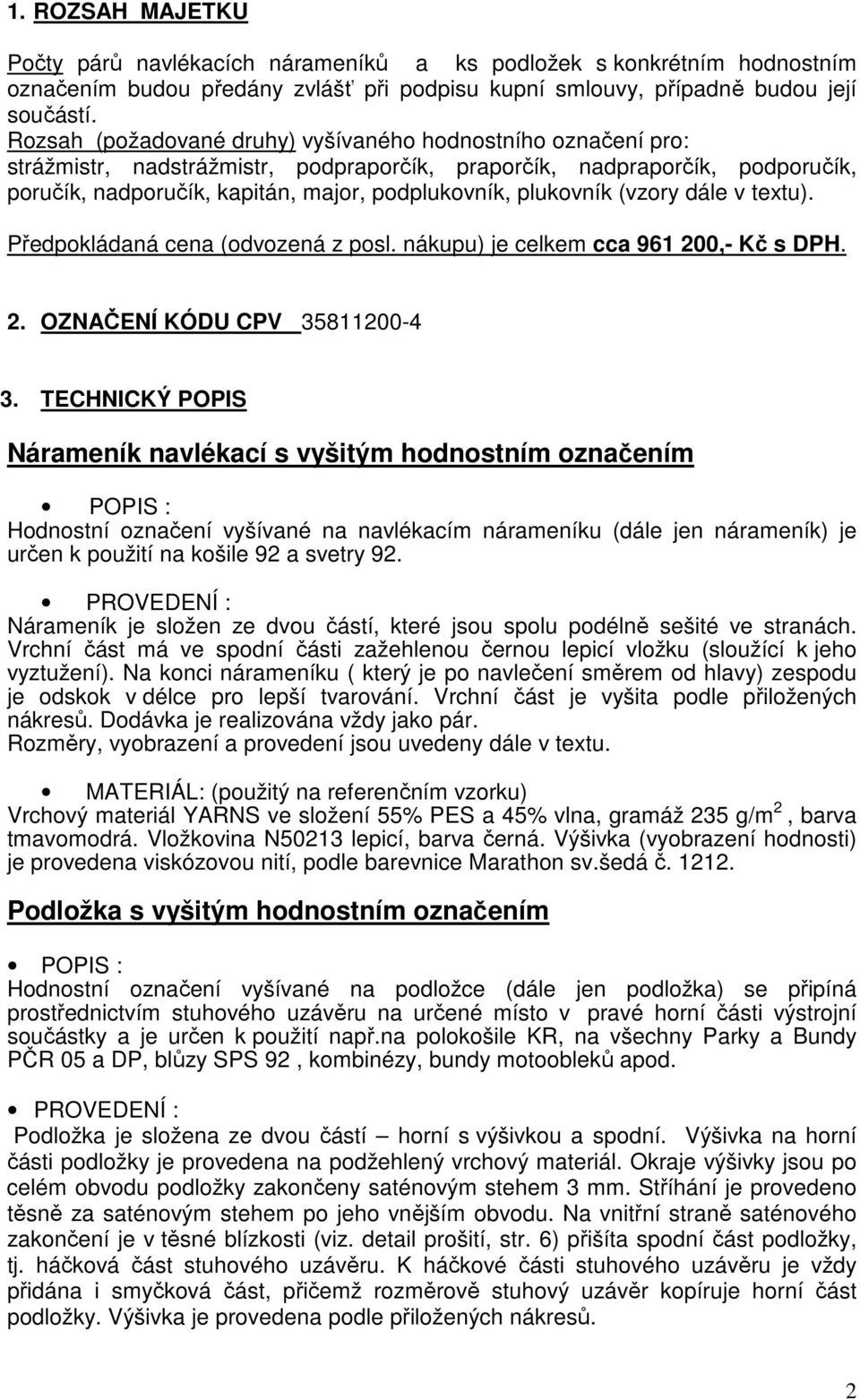 plukovník (vzory dále v textu). Předpokládaná cena (odvozená z posl. nákupu) je celkem cca 961 200,- Kč s DPH. 2. OZNAČENÍ KÓDU CPV 35811200-4 3.