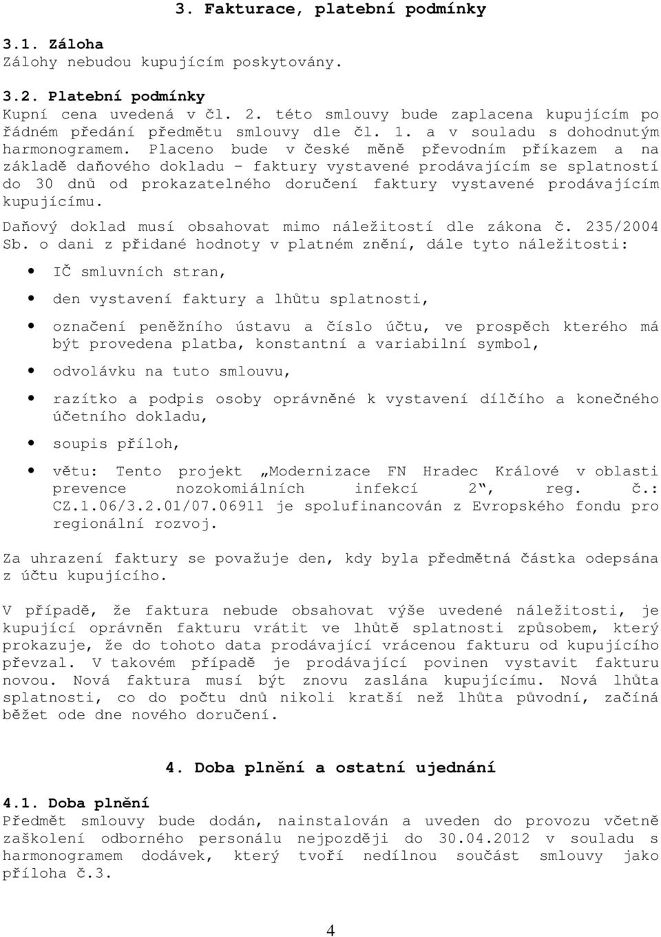 Placeno bude v české měně převodním příkazem a na základě daňového dokladu faktury vystavené prodávajícím se splatností do 30 dnů od prokazatelného doručení faktury vystavené prodávajícím kupujícímu.