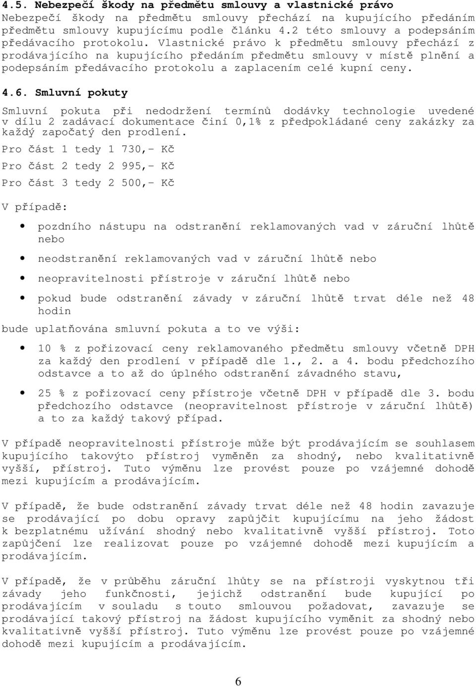 Vlastnické právo k předmětu smlouvy přechází z prodávajícího na kupujícího předáním předmětu smlouvy v místě plnění a podepsáním předávacího protokolu a zaplacením celé kupní ceny. 4.6.