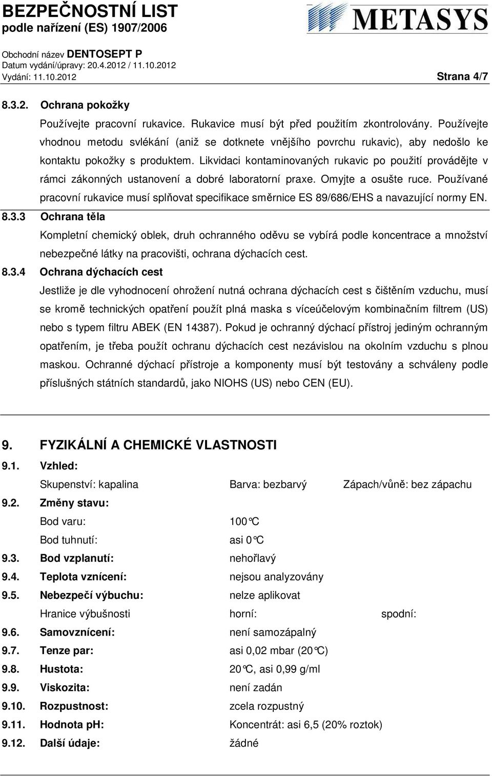 Likvidaci kontaminovaných rukavic po použití provádějte v rámci zákonných ustanovení a dobré laboratorní praxe. Omyjte a osušte ruce.