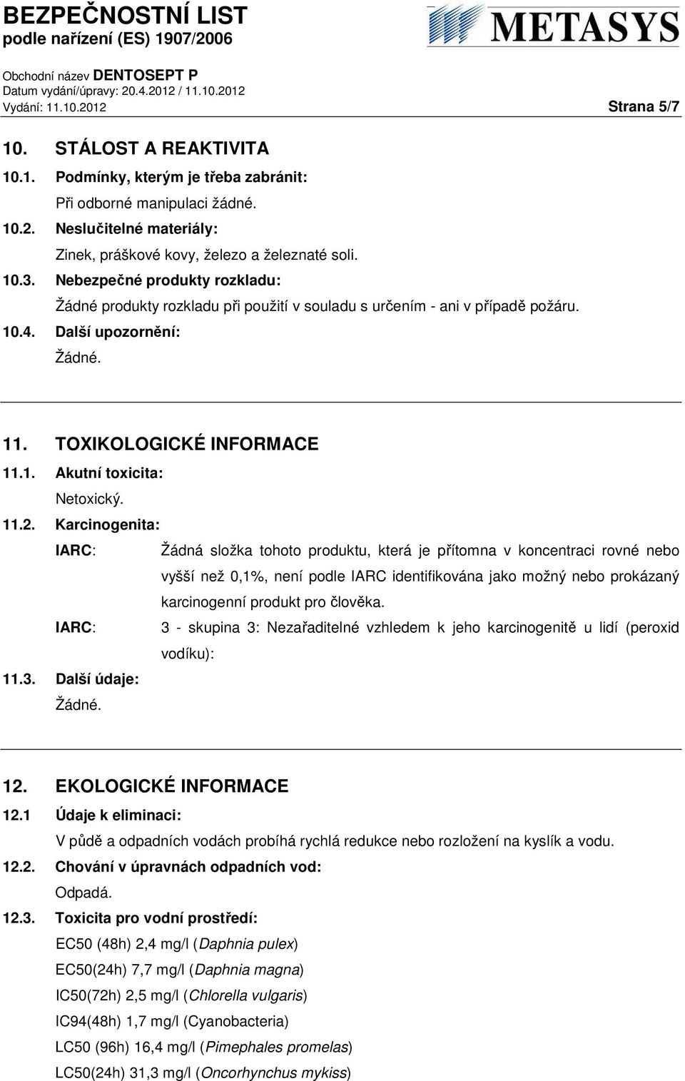 11.2. Karcinogenita: IARC: Žádná složka tohoto produktu, která je přítomna v koncentraci rovné nebo vyšší než 0,1%, není podle IARC identifikována jako možný nebo prokázaný karcinogenní produkt pro