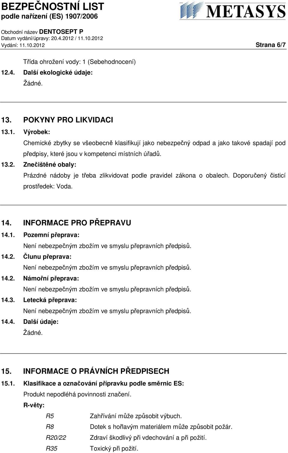 2. Námořní přeprava: 14.3. Letecká přeprava: 14.4. Další údaje: 15. INFORMACE O PRÁVNÍCH PŘEDPISECH 15.1. Klasifikace a označování přípravku podle směrnic ES: Produkt nepodléhá povinnosti značení.