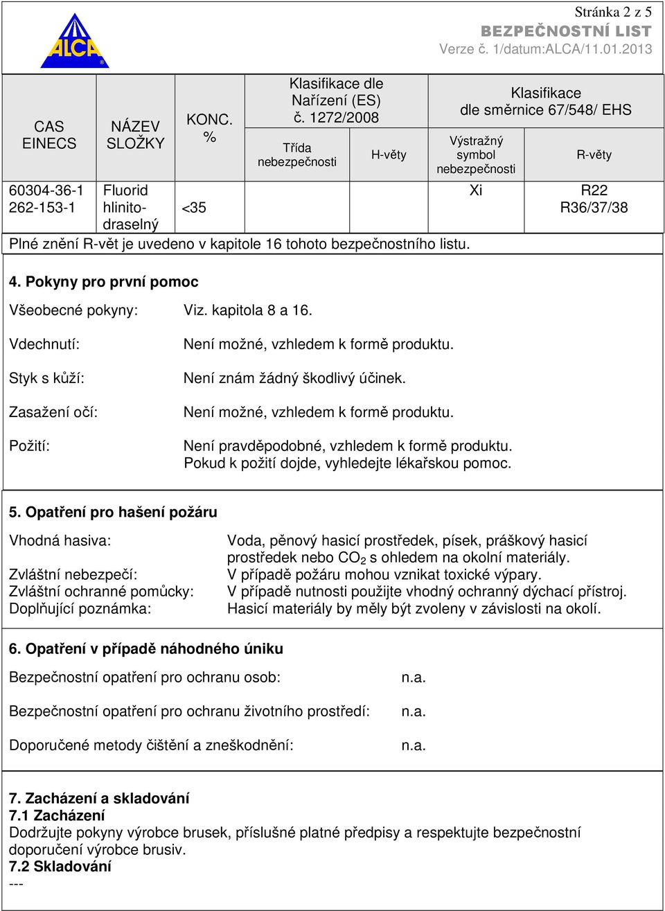 Stránka 2 z 5 Klasifikace dle směrnice 67/548/ EHS Výstražný symbol nebezpečnosti Xi R-věty R22 R36/37/38 Vdechnutí: Styk s kůží: Zasažení očí: Požití: Není možné, vzhledem k formě produktu.