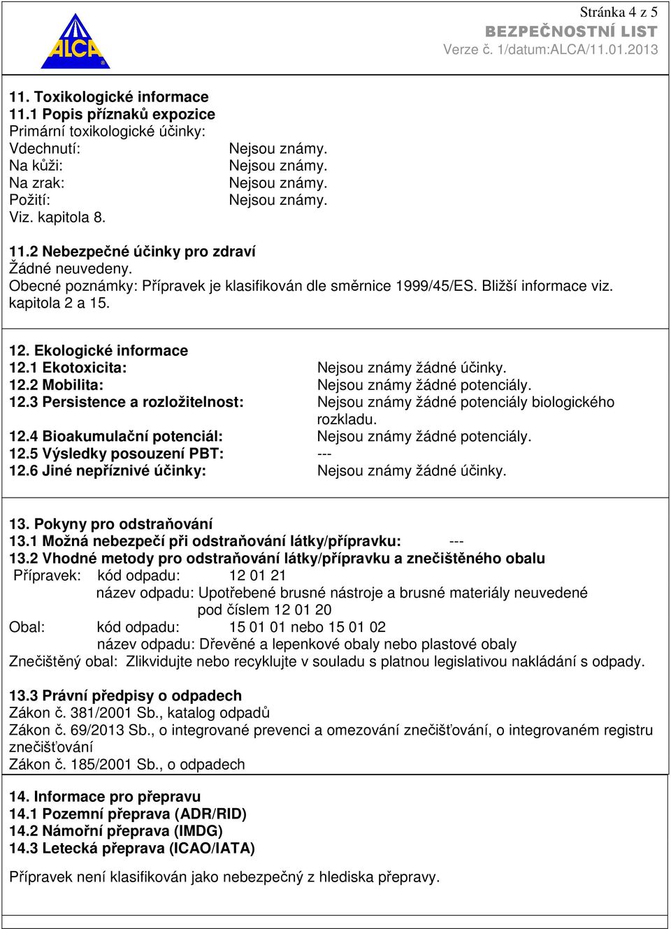 12.3 Persistence a rozložitelnost: Nejsou známy žádné potenciály biologického rozkladu. 12.4 Bioakumulační potenciál: Nejsou známy žádné potenciály. 12.5 Výsledky posouzení PBT: 12.