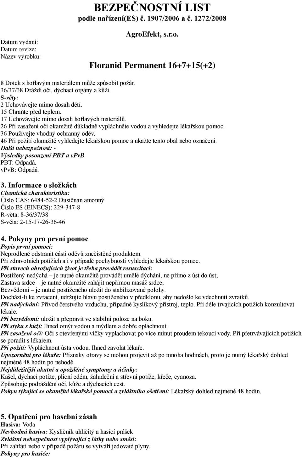 46 Při požití okamžitě vyhledejte lékařskou pomoc a ukažte tento obal nebo označení. Další nebezpečnost: - Výsledky posouzení PBT a vpvb PBT: Odpadá. vpvb: Odpadá. 3.