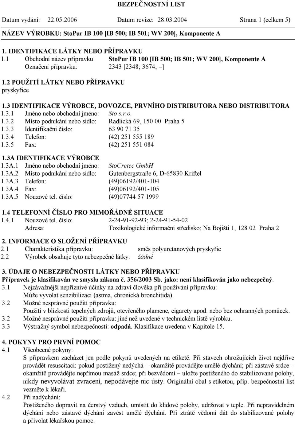 3 IDENTIFIKACE VÝROBCE, DOVOZCE, PRVNÍHO DISTRIBUTORA NEBO DISTRIBUTORA 1.3.1 Jméno nebo obchodní jméno: Sto s.r.o. 1.3.2 Místo podnikání nebo sídlo: Radlická 69, 150 00 Praha 5 1.3.3 Identifikační číslo: 63 90 71 35 1.