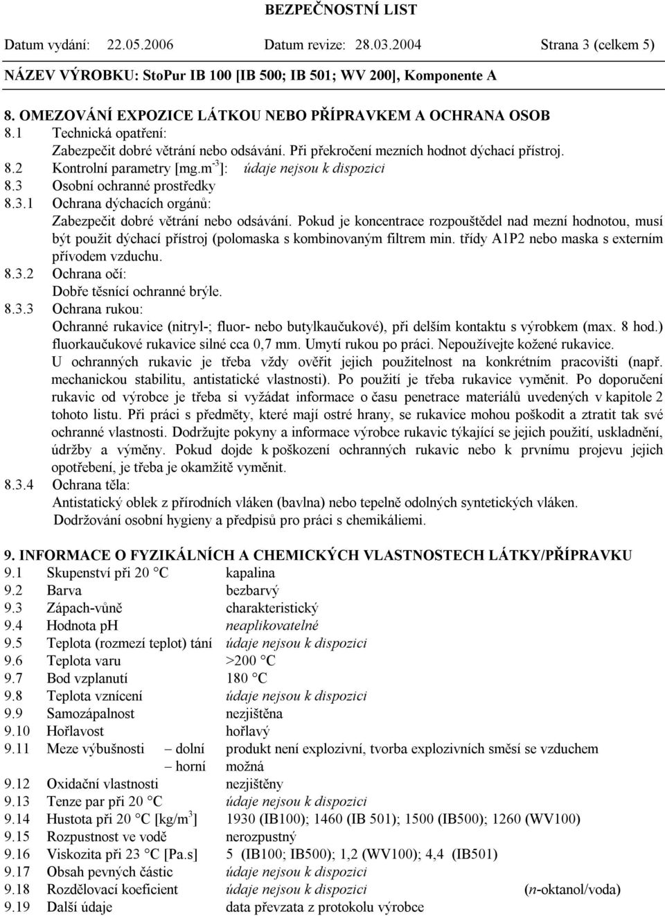 Pokud je koncentrace rozpouštědel nad mezní hodnotou, musí být použit dýchací přístroj (polomaska s kombinovaným filtrem min. třídy A1P2 nebo maska s externím přívodem vzduchu. 8.3.