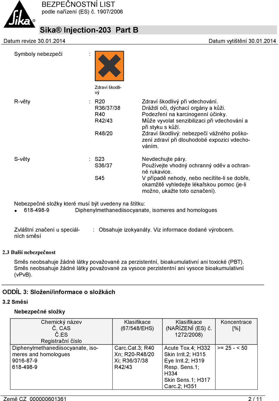 S36/37 Používejte vhodný ochranný oděv a ochranné rukavice. S45 V případě nehody, nebo necítíte-li se dobře, okamžitě vyhledejte lékařskou pomoc (je-li možno, ukažte toto označení).