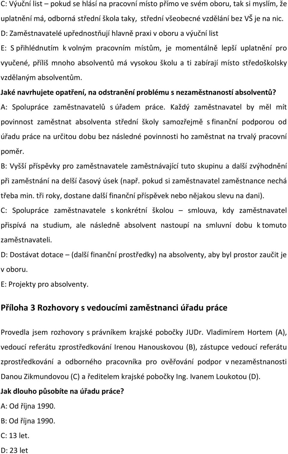 ti zabírají místo středoškolsky vzdělaným absolventům. Jaké navrhujete opatření, na odstranění problému s nezaměstnaností absolventů? A: Spolupráce zaměstnavatelů s úřadem práce.