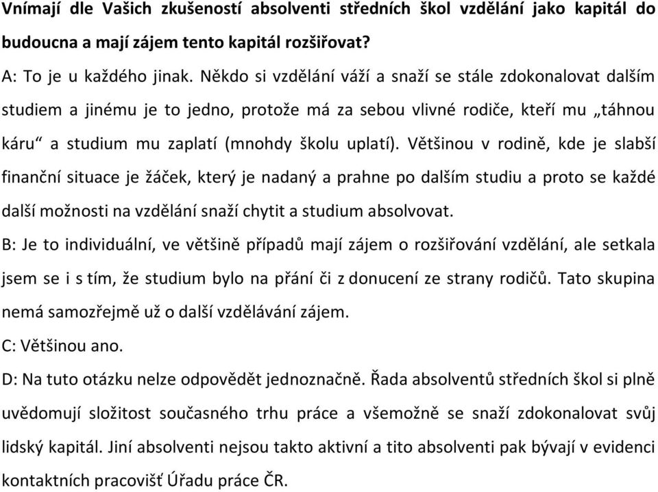 Většinou v rodině, kde je slabší finanční situace je žáček, který je nadaný a prahne po dalším studiu a proto se každé další možnosti na vzdělání snaží chytit a studium absolvovat.