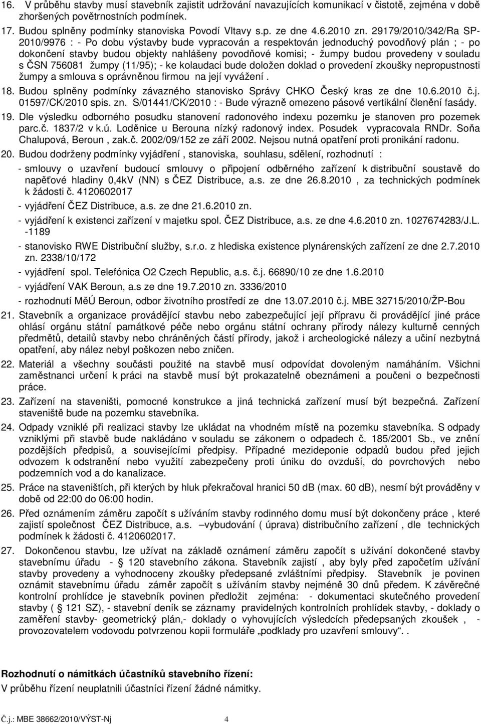 29179/2010/342/Ra SP- 2010/9976 : - Po dobu výstavby bude vypracován a respektován jednoduchý povodňový plán ; - po dokončení stavby budou objekty nahlášeny povodňové komisi; - žumpy budou provedeny