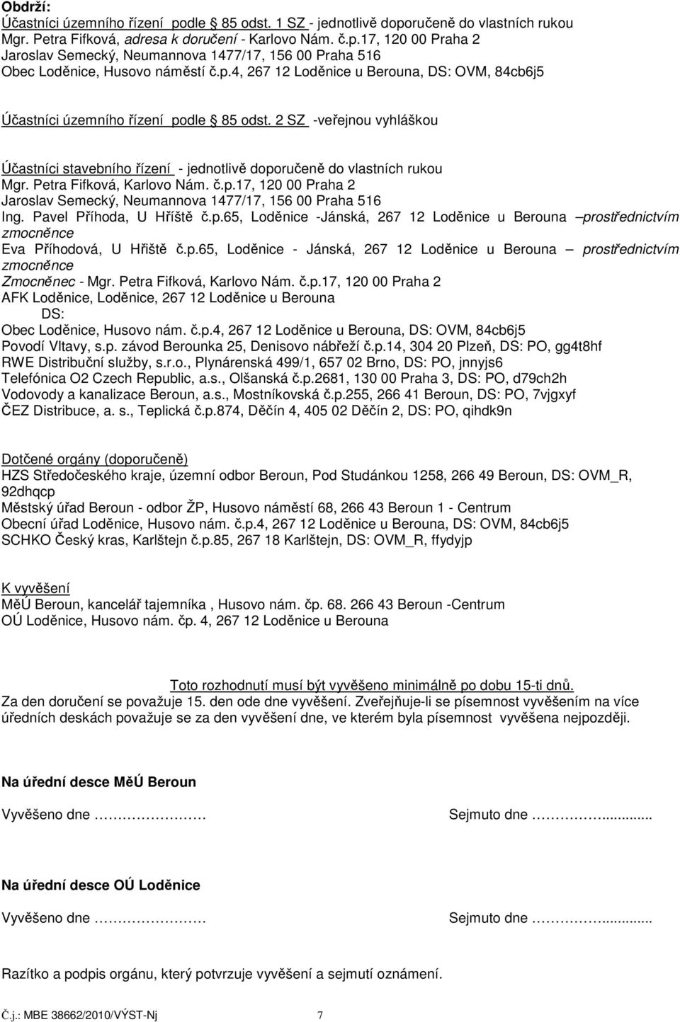 Petra Fifková, Karlovo Nám. č.p.17, 120 00 Praha 2 Jaroslav Semecký, Neumannova 1477/17, 156 00 Praha 516 Ing. Pavel Příhoda, U Hříště č.p.65, Loděnice -Jánská, 267 12 Loděnice u Berouna prostřednictvím zmocněnce Eva Příhodová, U Hřiště č.